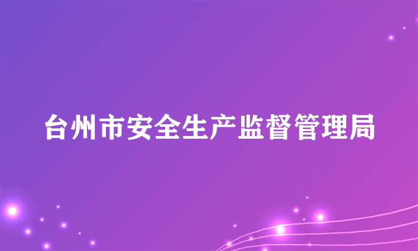 台州市安全生产监督管理局