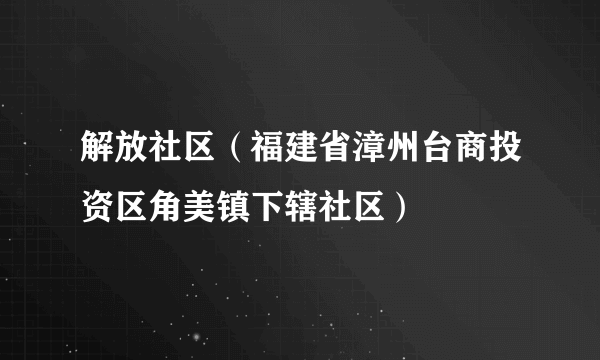 什么是解放社区（福建省漳州台商投资区角美镇下辖社区）