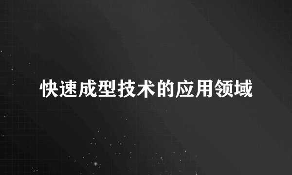 快速成型技术的应用领域