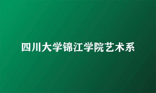 四川大学锦江学院艺术系