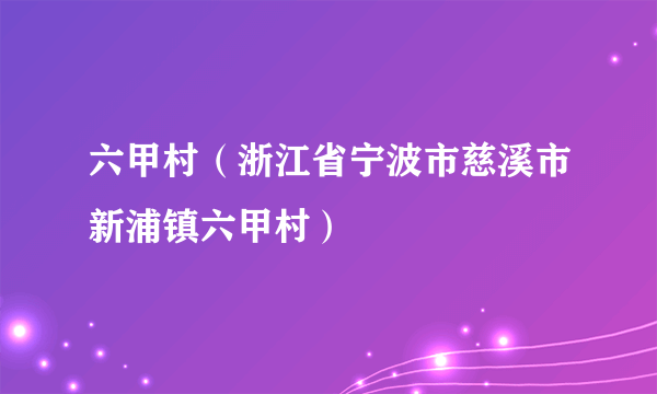 什么是六甲村（浙江省宁波市慈溪市新浦镇六甲村）