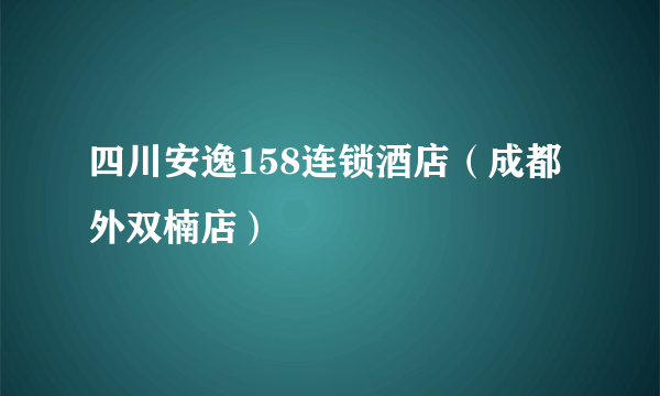 四川安逸158连锁酒店（成都外双楠店）