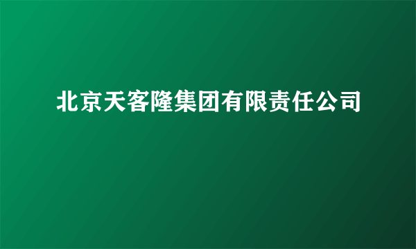 什么是北京天客隆集团有限责任公司