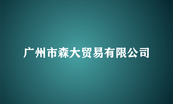 什么是广州市森大贸易有限公司