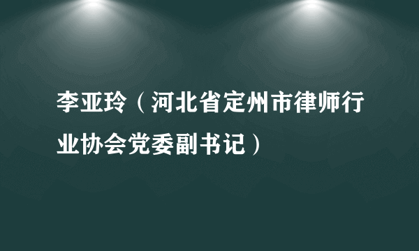 李亚玲（河北省定州市律师行业协会党委副书记）