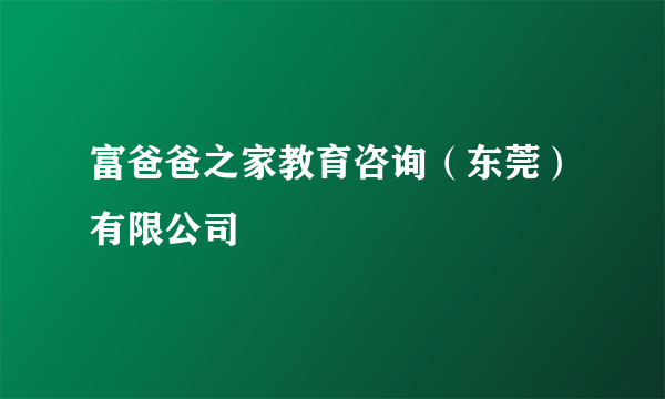 什么是富爸爸之家教育咨询（东莞）有限公司