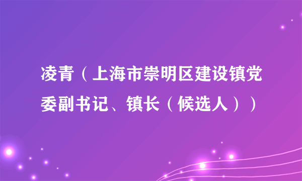 凌青（上海市崇明区建设镇党委副书记、镇长（候选人））