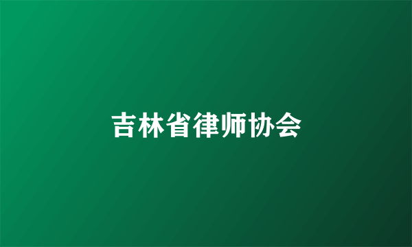 什么是吉林省律师协会