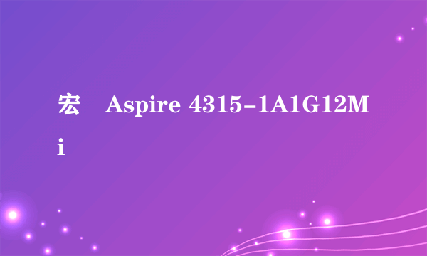 宏碁Aspire 4315-1A1G12Mi