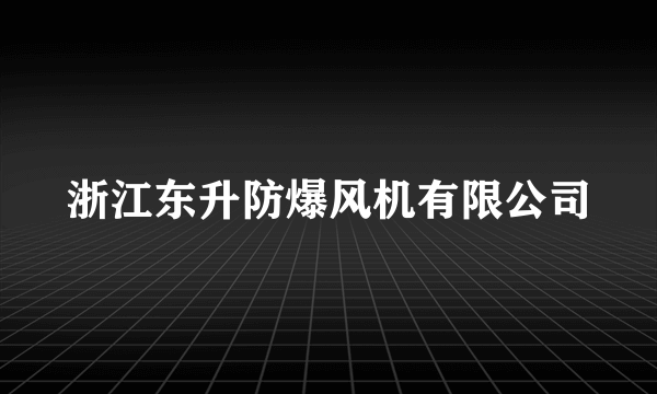 什么是浙江东升防爆风机有限公司