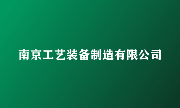 什么是南京工艺装备制造有限公司