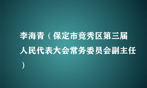 李海青（保定市竞秀区第三届人民代表大会常务委员会副主任）