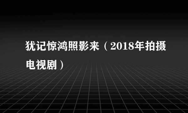 犹记惊鸿照影来（2018年拍摄电视剧）