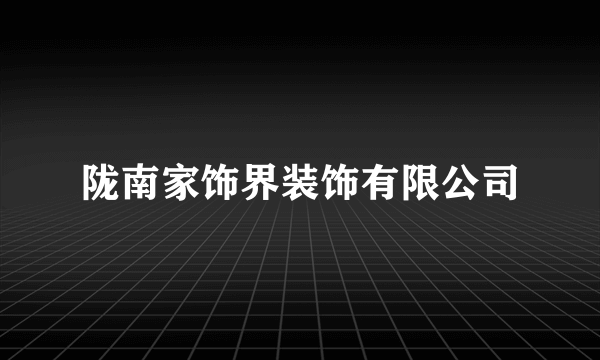 陇南家饰界装饰有限公司