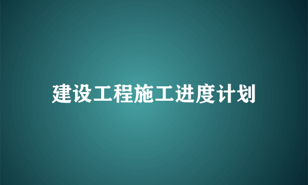 建设工程施工进度计划