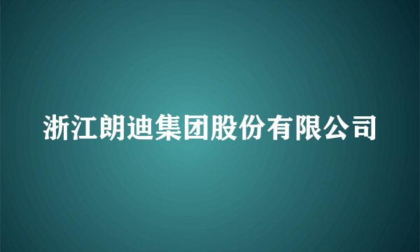 什么是浙江朗迪集团股份有限公司