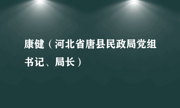 康健（河北省唐县民政局党组书记、局长）