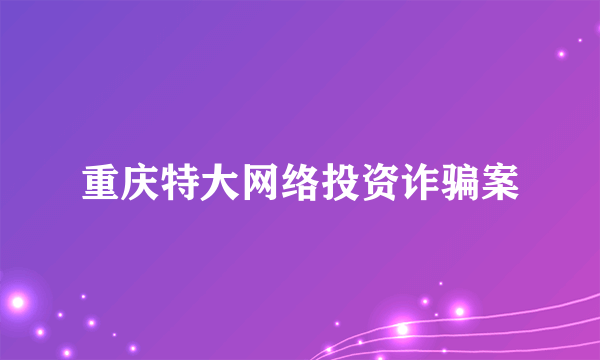 什么是重庆特大网络投资诈骗案