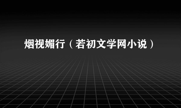 烟视媚行（若初文学网小说）