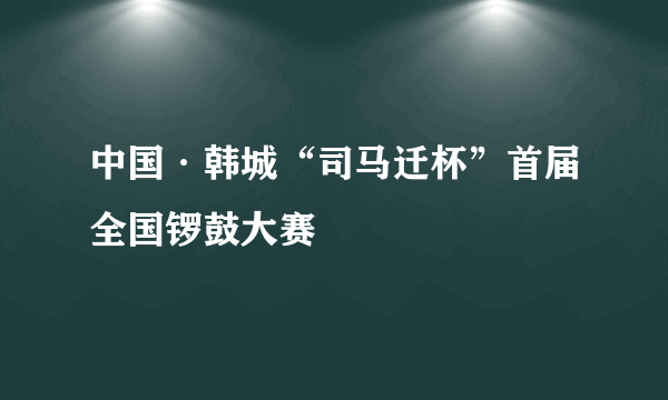 中国·韩城“司马迁杯”首届全国锣鼓大赛