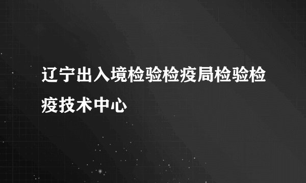 辽宁出入境检验检疫局检验检疫技术中心