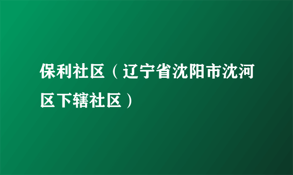 保利社区（辽宁省沈阳市沈河区下辖社区）