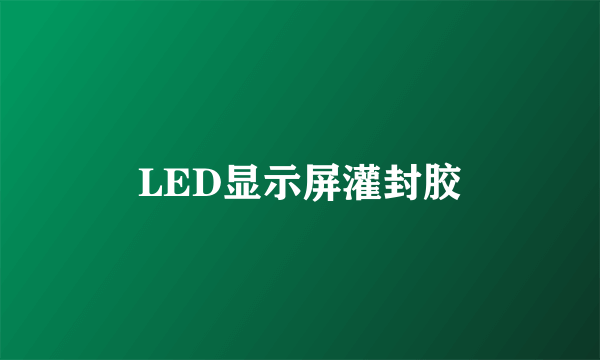 什么是LED显示屏灌封胶