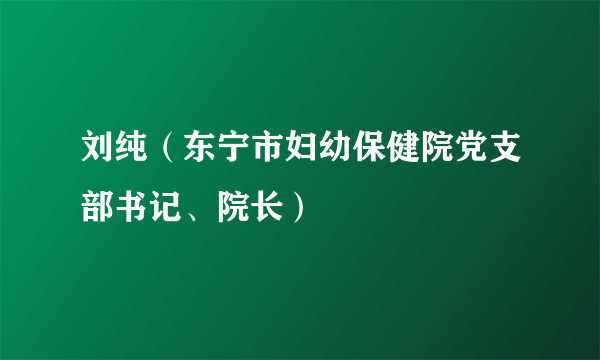 刘纯（东宁市妇幼保健院党支部书记、院长）