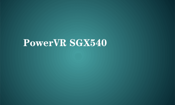 什么是PowerVR SGX540