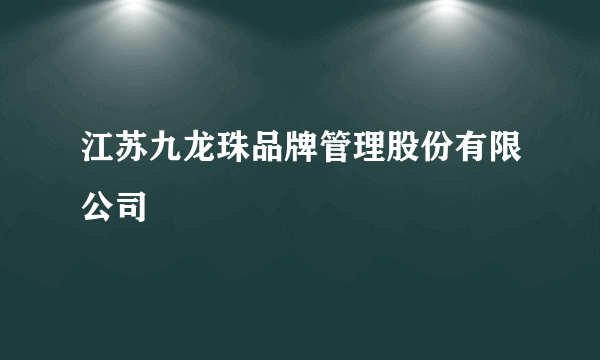 什么是江苏九龙珠品牌管理股份有限公司