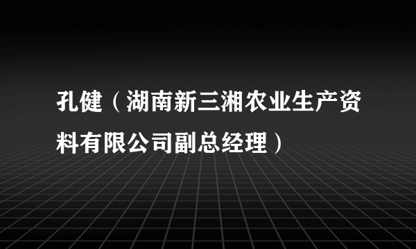 孔健（湖南新三湘农业生产资料有限公司副总经理）