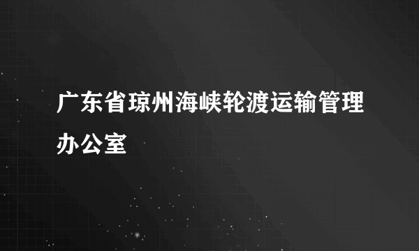 什么是广东省琼州海峡轮渡运输管理办公室