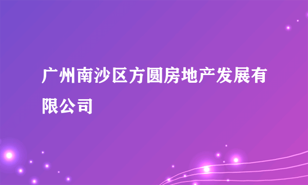 什么是广州南沙区方圆房地产发展有限公司