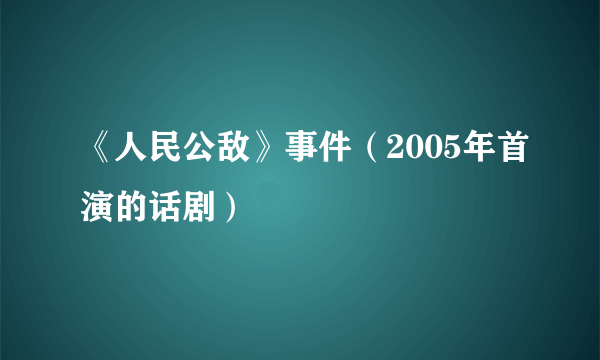 《人民公敌》事件（2005年首演的话剧）