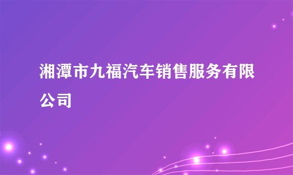 湘潭市九福汽车销售服务有限公司