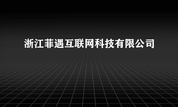 浙江菲遇互联网科技有限公司