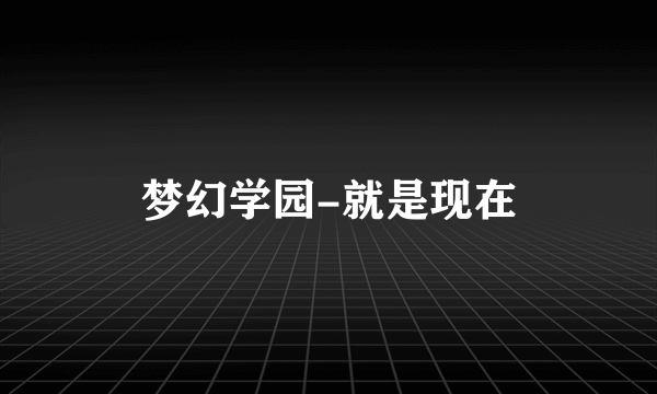 梦幻学园-就是现在