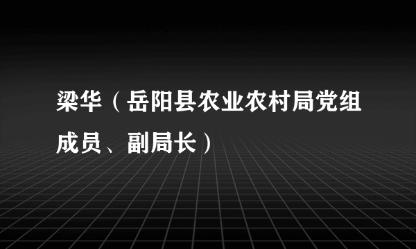 什么是梁华（岳阳县农业农村局党组成员、副局长）