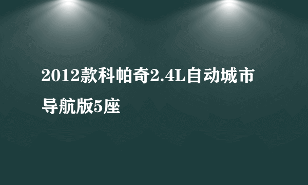 什么是2012款科帕奇2.4L自动城市导航版5座