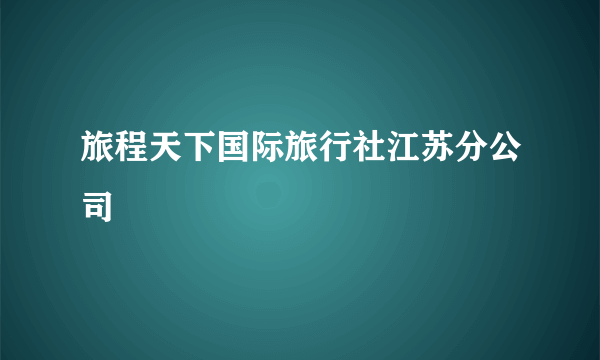 旅程天下国际旅行社江苏分公司