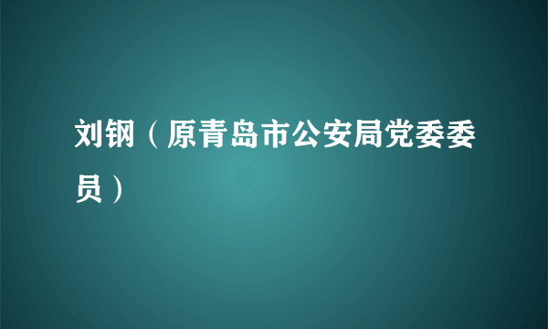 刘钢（原青岛市公安局党委委员）