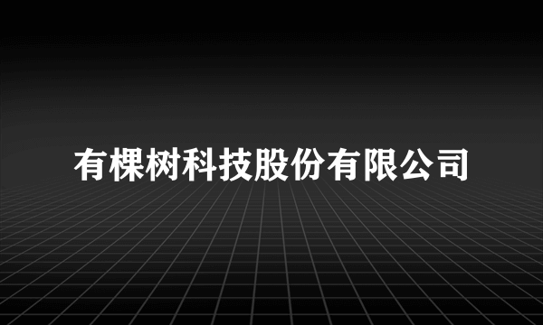 什么是有棵树科技股份有限公司