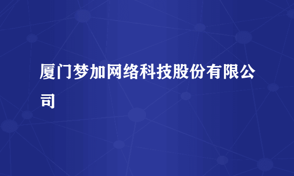 厦门梦加网络科技股份有限公司