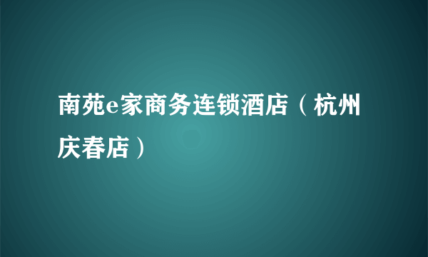 南苑e家商务连锁酒店（杭州庆春店）