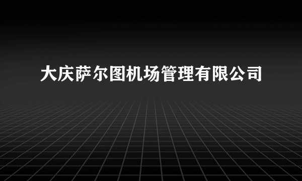 大庆萨尔图机场管理有限公司