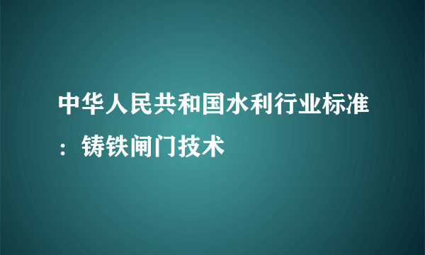 中华人民共和国水利行业标准：铸铁闸门技术