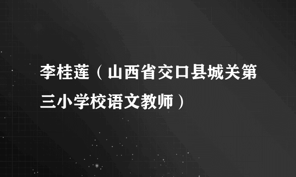 李桂莲（山西省交口县城关第三小学校语文教师）