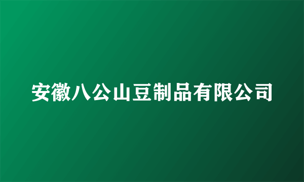 安徽八公山豆制品有限公司