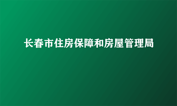 长春市住房保障和房屋管理局