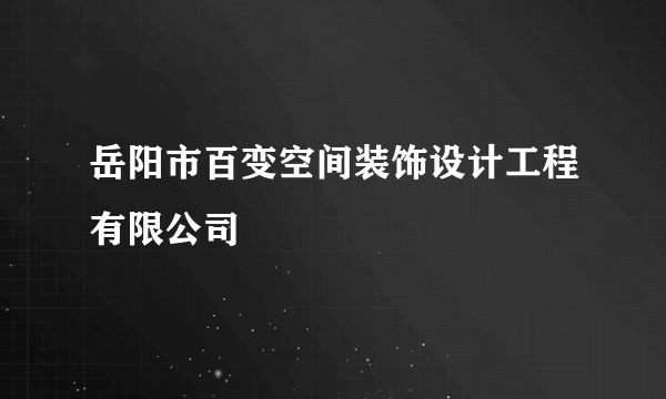 什么是岳阳市百变空间装饰设计工程有限公司